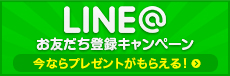 お得な最新情報をLINEでゲット！お友達登録キャンペーン　今なら新規お友達登録でもれなくプレゼントがもらえる！