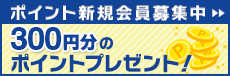 ポイント新規会員募集中 300円分のポイントプレゼント！