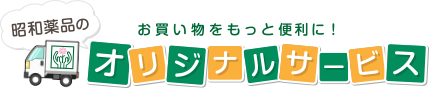 お買い物をもっと便利に！昭和薬品のオリジナルサービス！